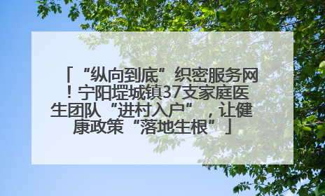 “纵向到底”织密服务网！宁阳堽城镇37支家庭医生团队“进村入户”，让健康政策“落地生根”